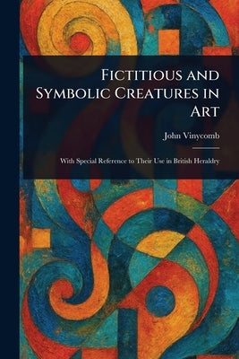 Fictitious and Symbolic Creatures in Art by Vinycomb, John