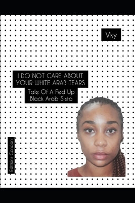 I do not care about your White Arab tears- Tale of a fed up Black Arab sista by Canaan, Editions