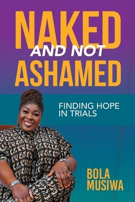 Naked and Not Ashamed Finding Hope in Trials by Musiwa, Bola