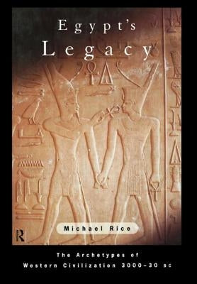 Egypt's Legacy: The Archetypes of Western Civilization: 3000 to 30 BC by Rice, Michael