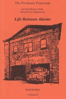 The Firehouse Fraternity: An Oral History of the Newark Fire Department Volume II Life Between Alarms by Stoffers, Neal