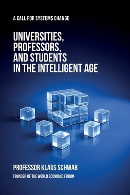 Universities, Professors, and Students in the Intelligent Age: A Call for Systems Change by Schwab, Klaus