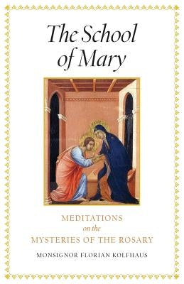 The School of Mary: Meditations on the Mysteries of the Rosary by Kolfhaus, Monsignor Florian