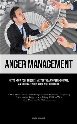 Anger Management: Get To Know Your Triggers, Master The Art Of Self-control, And Build A Positive Bond With Your Child (A Must-Have Manu by Campanella, Angiolo