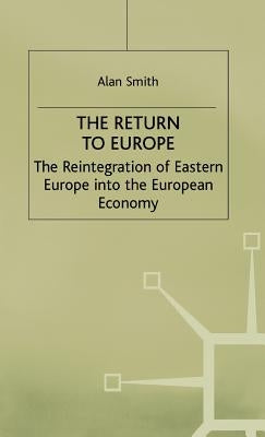 Return to Europe: The Reintegration of Eastern Europe Into the European Economy by Smith, A.