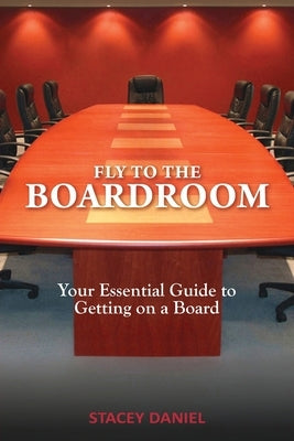 Fly To The Boardroom: Your Essential Guide to Getting on a Board by Daniel, Stacey