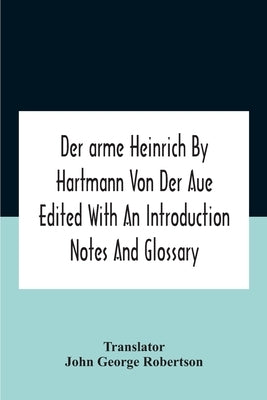 Der Arme Heinrich By Hartmann Von Der Aue Edited With An Introduction Notes And Glossary by George Robertson, John