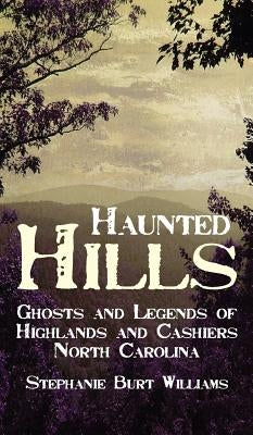 Haunted Hills: Ghosts and Legends of Highlands and Cashiers North Carolina by Williams, Stephanie Burt