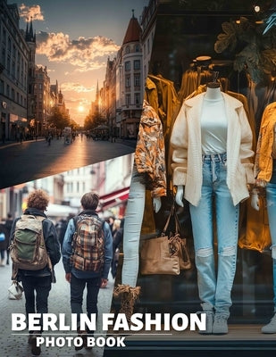 Berlin Fashion Photo Book: Explore 40 Stunning Images Showcasing Eclectic Styles And Trends In Berlin's Fashion Scene by Browning, Lea