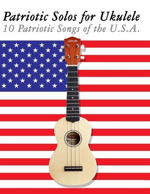 Patriotic Solos for Ukulele: 10 Patriotic Songs of the U.S.A. by Sam, Uncle