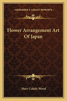 Flower Arrangement Art of Japan by Wood, Mary Cokely