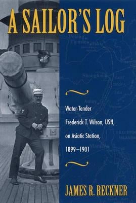 A Sailor's Log: Water-Tender Frederick T. Wilson, Usn, on Asiatic Station, 1899-1901 by Reckner