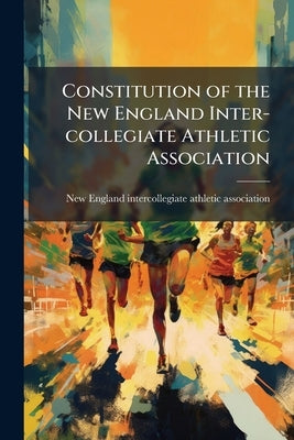 Constitution of the New England Inter-collegiate Athletic Association by New England Intercollegiate Athletic Ass