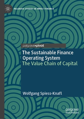 The Sustainable Finance Operating System: The Value Chain of Capital by Spiess-Knafl, Wolfgang