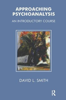 Approaching Psychoanalysis: An Introductory Course by Smith, David Livingstone