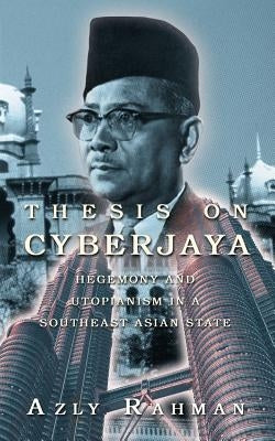 Thesis on Cyberjaya: Hegemony and Utopianism in a Southeast Asian State by Rahman, Azly