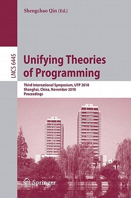 Unifying Theories of Programming: Third International Symposium, UTP 2010, Shanghai, China, November 15-16, 2010, Proceedings by Qin, Shengchao