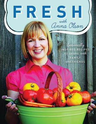Fresh with Anna Olson: Seasonally Inspired Recipes to Share with Family and Friends by Olson, Anna