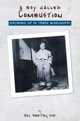 A Boy Called Combustion: Growing Up in 1940s Mississippi by Keeton MD, Bill