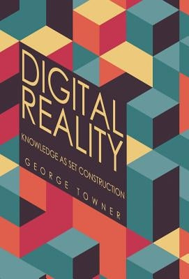 Digital Reality: Knowledge as Set Construction by Towner, George