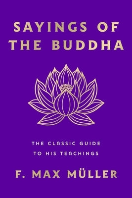 Sayings of the Buddha: The Classic Guide to His Teachings by M?ller, F. Max