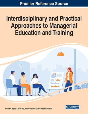 Interdisciplinary and Practical Approaches to Managerial Education and Training by Carvalho, Luísa Cagica