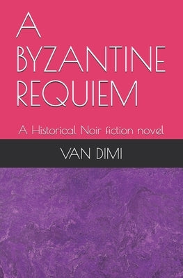 A Byzantine Requiem: A Historical Noir fiction novel by DIMI, Van