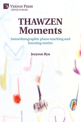 THAWZEN Moments: Autoethnographic piano teaching and learning stories by Ryu, Jeeyeon
