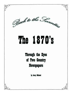 Back to the Seventies: The 1870's Through the Eyes of Two Country Newspapers by Michael, Jerry