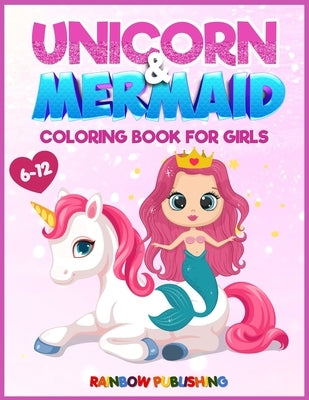 Unicorn and Mermaid Coloring book for girls 6-12: An Adorable coloring book with magical and cutie animals by Publishing, Rainbow