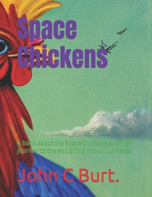 Space Chickens: A book about the Space Chickens and their journey to the end of the known Universe. by Burt Bth, John Connell