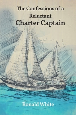The Confessions of a Reluctant Charter Captain by White, Ronald