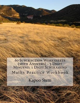 60 Subtraction Worksheets (with Answers) - 5 Digit Minuend, 1 Digit Subtrahend: Maths Practice Workbook by Stem, Kapoo