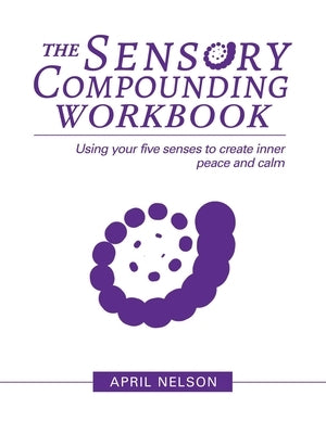 The Sensory Compounding Workbook: Using Your Five Senses to Create Inner Peace and Calm by Nelson, April