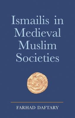 Ismailis in Medieval Muslim Societies: A Historical Introduction to an Islamic Community by Daftary, Farhad