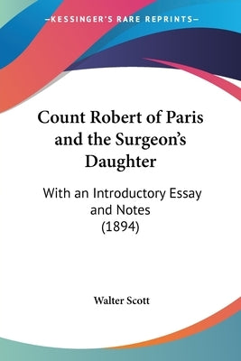 Count Robert of Paris and the Surgeon's Daughter: With an Introductory Essay and Notes (1894) by Scott, Walter
