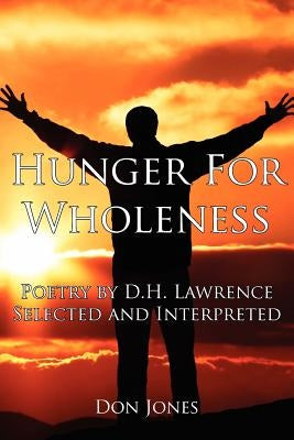 Hunger for Wholeness: Poetry by D.H. Lawrence Selected and Interpreted by Jones, Don