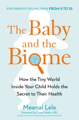 The Baby and the Biome: How the Tiny World Inside Your Child Holds the Secret to Their Health by Lele, Meenal