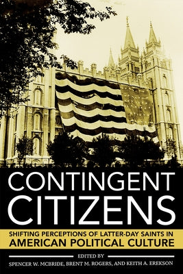 Contingent Citizens: Shifting Perceptions of Latter-Day Saints in American Political Culture by McBride, Spencer W.