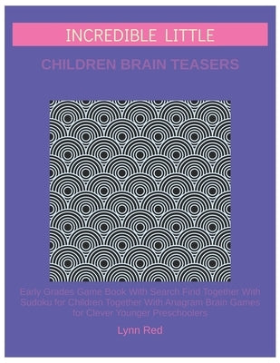 Incredible Little Children Brain Teasers: Early Grades Game Book With Search Find Together With Sudoku for Children Together With Anagram Brain Games by Red, Lynn