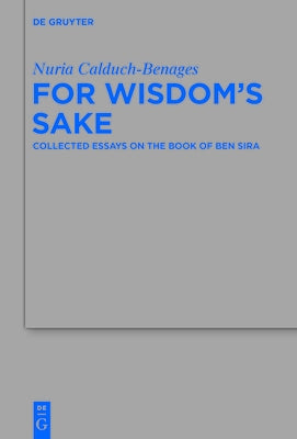 For Wisdom's Sake: Collected Essays on the Book of Ben Sira by Calduch-Benages, Nuria