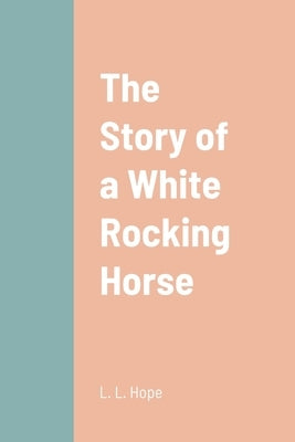 The Story of a White Rocking Horse by Hope, L. L.