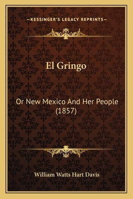 El Gringo: Or New Mexico And Her People (1857) by Davis, William Watts Hart