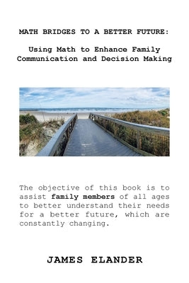 Math Bridges to a Better Future: Using Math to Enhance Family Communication and Decision Making by Elander, James