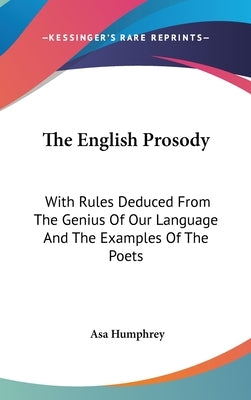 The English Prosody: With Rules Deduced From The Genius Of Our Language And The Examples Of The Poets by Humphrey, Asa