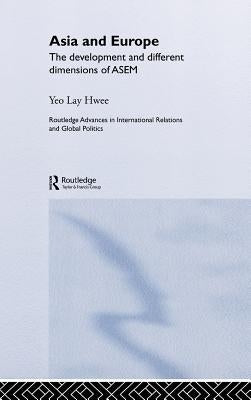 Asia and Europe: The Development and Different Dimensions of Asem by Yeo, Lay Hwee