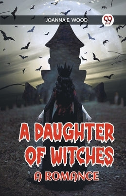 A Daughter of Witches A Romance by E. Wood, Joanna