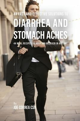 44 Fast and Effective Solutions to Diarrhea and Stomach Aches: 44 Meal Recipes to Help You Recover in No Time by Correa, Joe