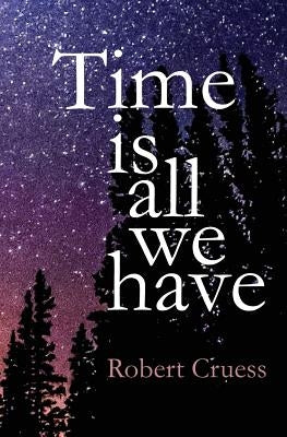 Time Is All We Have by Cruess, Robert a.