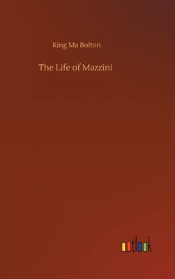 The Life of Mazzini by Bolton, King Ma